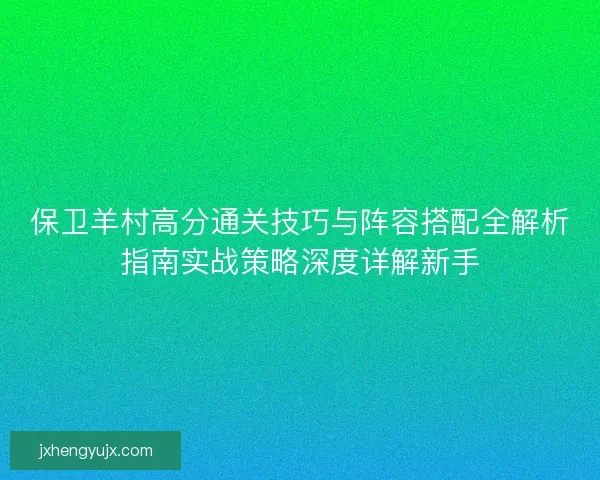 保卫羊村高分通关技巧与阵容搭配全解析指南实战策略深度详解新手