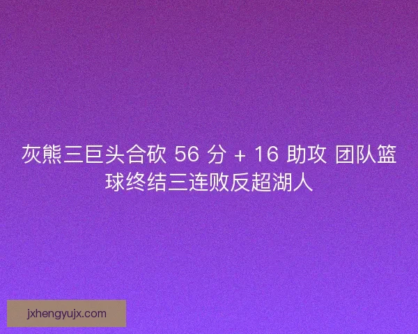 灰熊三巨头合砍 56 分 + 16 助攻 团队篮球终结三连败反超湖人