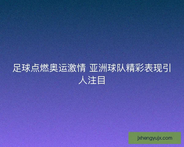 足球点燃奥运激情 亚洲球队精彩表现引人注目