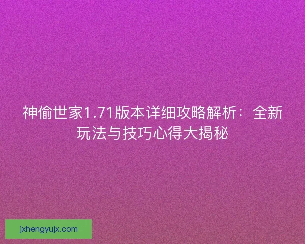 神偷世家1.71版本详细攻略解析：全新玩法与技巧心得大揭秘