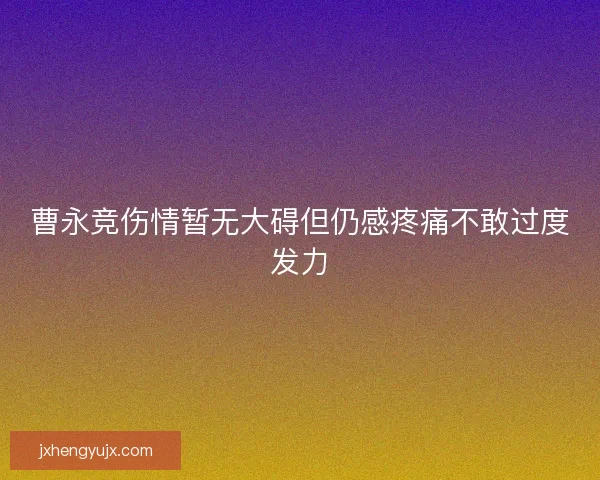曹永竞伤情暂无大碍但仍感疼痛不敢过度发力
